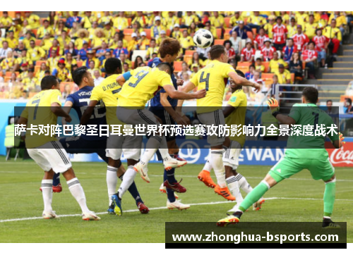 萨卡对阵巴黎圣日耳曼世界杯预选赛攻防影响力全景深度战术